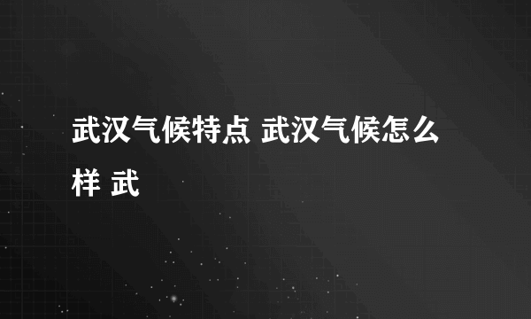 武汉气候特点 武汉气候怎么样 武