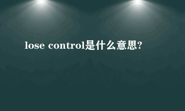 lose control是什么意思?