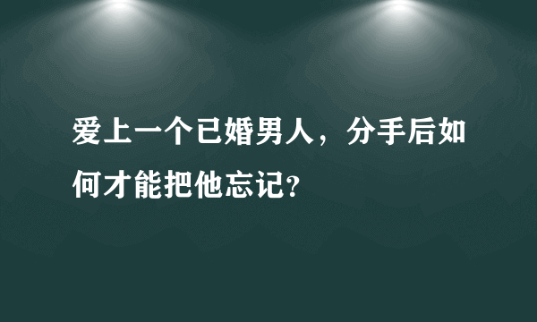 爱上一个已婚男人，分手后如何才能把他忘记？