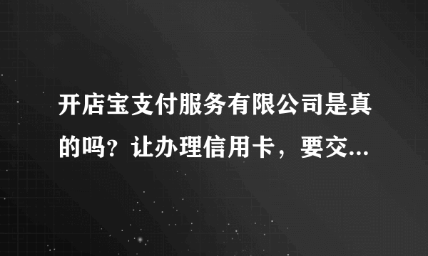 开店宝支付服务有限公司是真的吗？让办理信用卡，要交押金，然后给办理高额信用卡，是真的吗