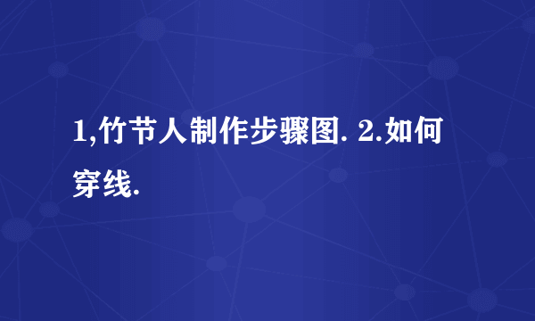 1,竹节人制作步骤图. 2.如何穿线.