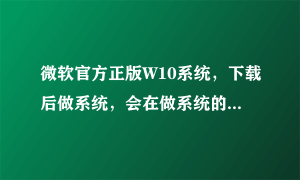 微软官方正版W10系统，下载后做系统，会在做系统的途中要激活码吗？如果能到桌面模式玩游戏什么的，