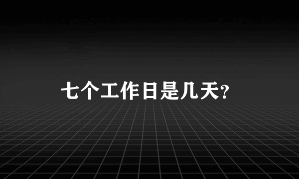 七个工作日是几天？