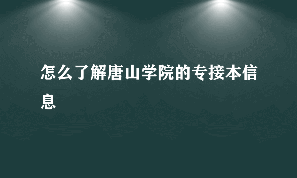 怎么了解唐山学院的专接本信息