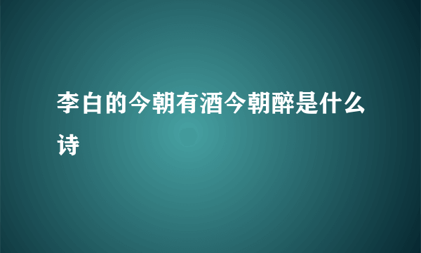 李白的今朝有酒今朝醉是什么诗