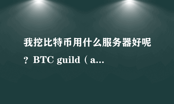 我挖比特币用什么服务器好呢？BTC guild（any）怎么样？我的速度就3.7，能挖到吗