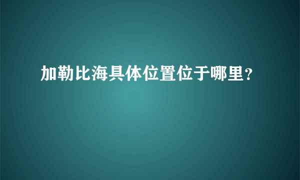 加勒比海具体位置位于哪里？