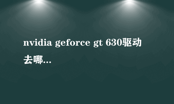 nvidia geforce gt 630驱动去哪里下载，官网下载不能安装，提示与系统不兼容