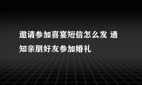 邀请参加喜宴短信怎么发 通知亲朋好友参加婚礼