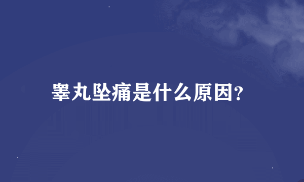 睾丸坠痛是什么原因？