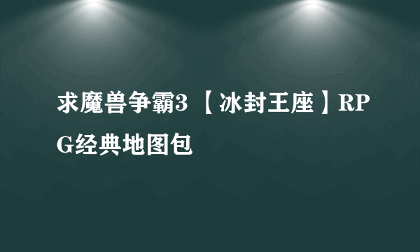 求魔兽争霸3 【冰封王座】RPG经典地图包