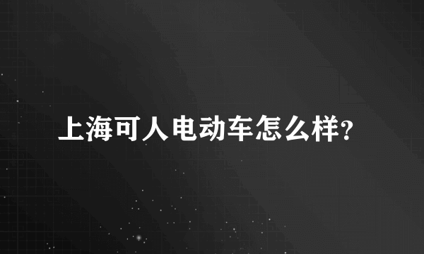 上海可人电动车怎么样？