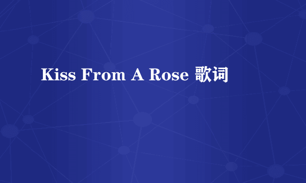 Kiss From A Rose 歌词