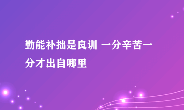 勤能补拙是良训 一分辛苦一分才出自哪里