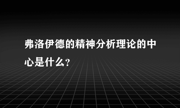 弗洛伊德的精神分析理论的中心是什么？