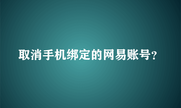 取消手机绑定的网易账号？