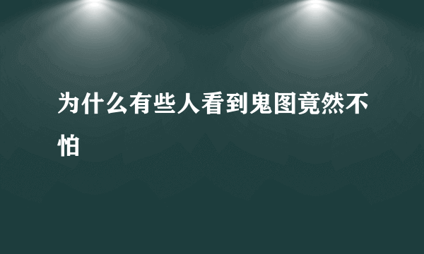 为什么有些人看到鬼图竟然不怕