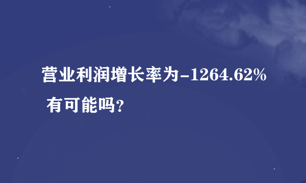 营业利润增长率为-1264.62% 有可能吗？