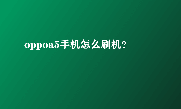 oppoa5手机怎么刷机？