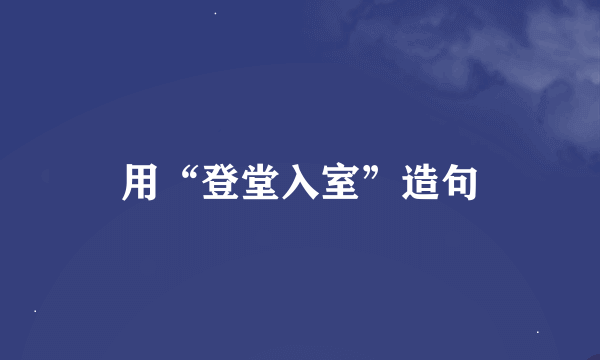 用“登堂入室”造句