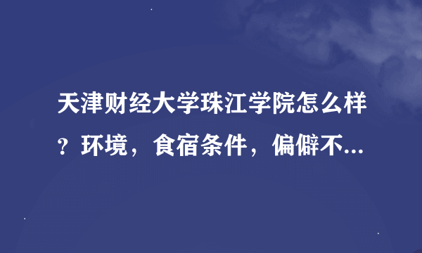 天津财经大学珠江学院怎么样？环境，食宿条件，偏僻不，费用啥，了解的来