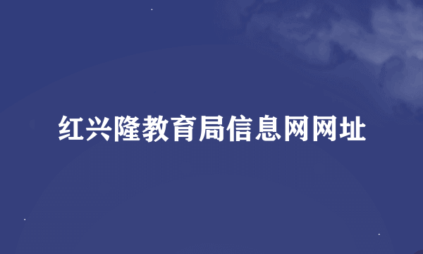 红兴隆教育局信息网网址