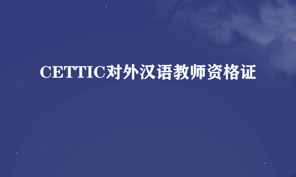 CETTIC对外汉语教师资格证