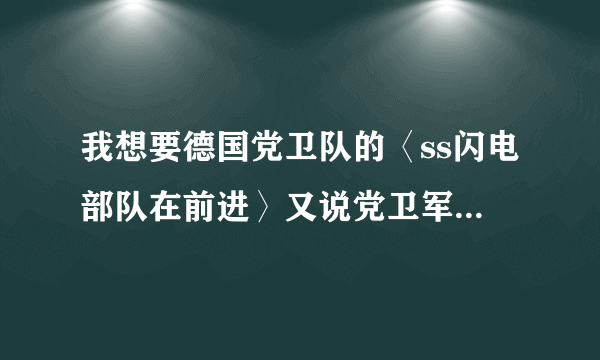 我想要德国党卫队的〈ss闪电部队在前进〉又说党卫军第一装甲师军歌。歌曲的汉语译音。。。