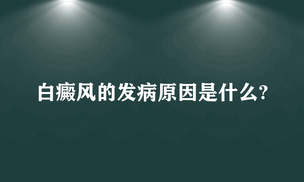 白癜风的发病原因是什么?