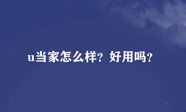 u当家怎么样？好用吗？