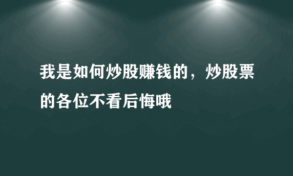 我是如何炒股赚钱的，炒股票的各位不看后悔哦