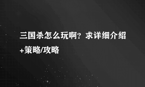 三国杀怎么玩啊？求详细介绍+策略/攻略