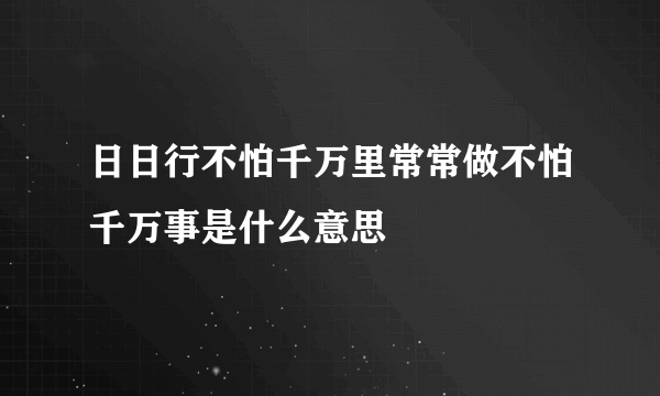 日日行不怕千万里常常做不怕千万事是什么意思