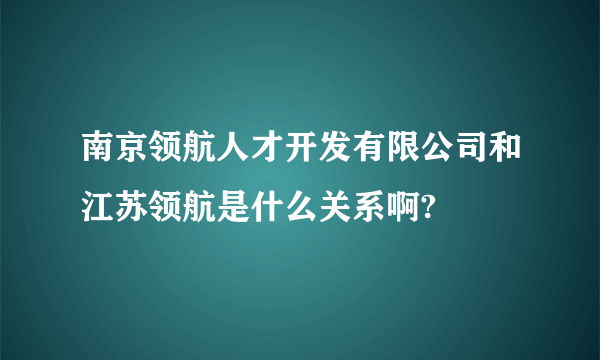 南京领航人才开发有限公司和江苏领航是什么关系啊?