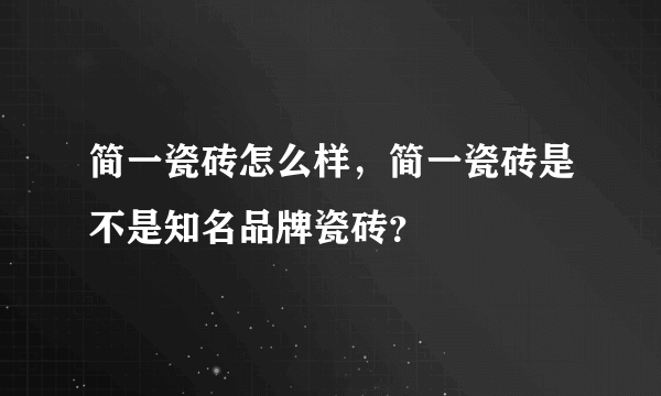 简一瓷砖怎么样，简一瓷砖是不是知名品牌瓷砖？