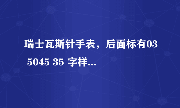 瑞士瓦斯针手表，后面标有03 5045 35 字样，值多少钱