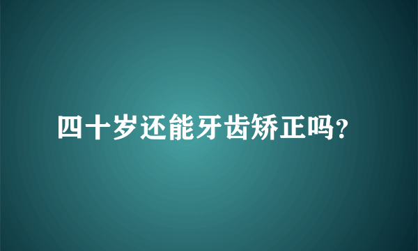 四十岁还能牙齿矫正吗？