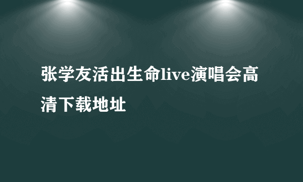 张学友活出生命live演唱会高清下载地址