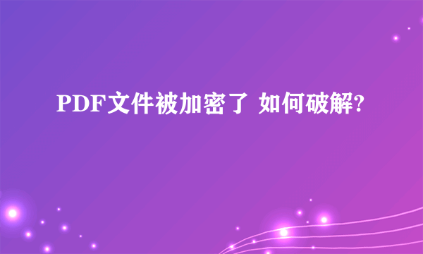 PDF文件被加密了 如何破解?