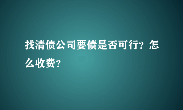 找清债公司要债是否可行？怎么收费？