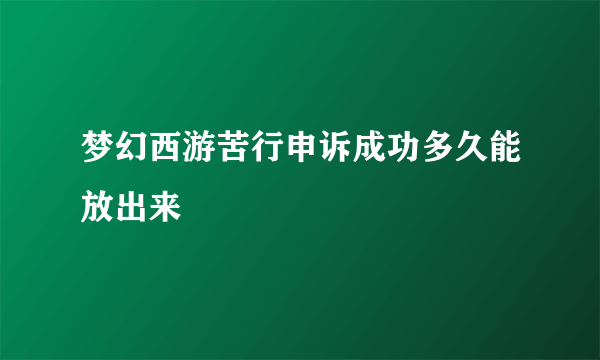 梦幻西游苦行申诉成功多久能放出来