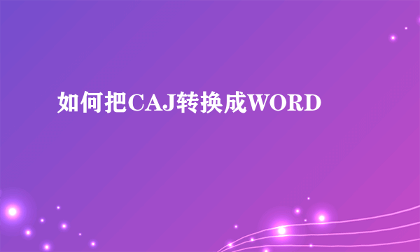 如何把CAJ转换成WORD