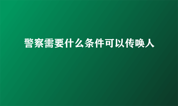 警察需要什么条件可以传唤人