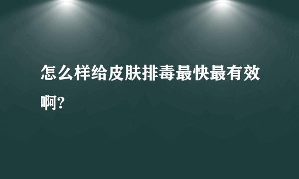 怎么样给皮肤排毒最快最有效啊?