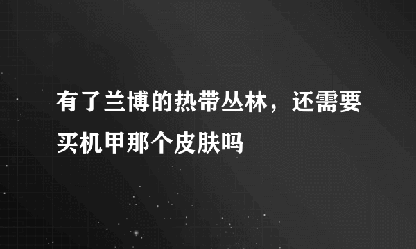 有了兰博的热带丛林，还需要买机甲那个皮肤吗