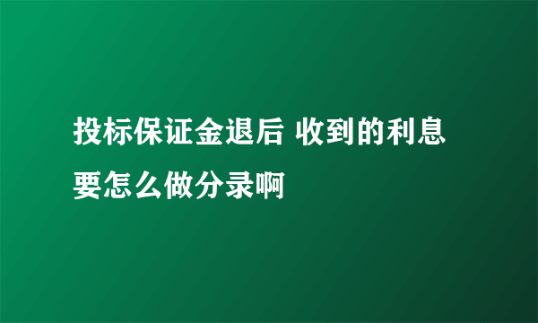 投标保证金退后 收到的利息要怎么做分录啊