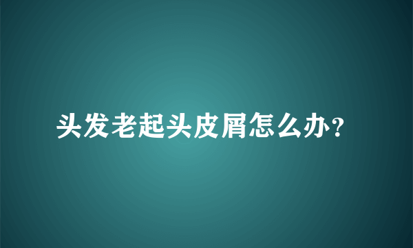 头发老起头皮屑怎么办？