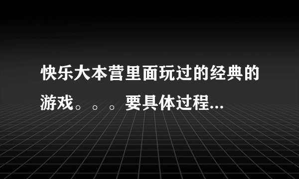 快乐大本营里面玩过的经典的游戏。。。要具体过程...