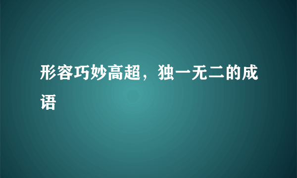 形容巧妙高超，独一无二的成语