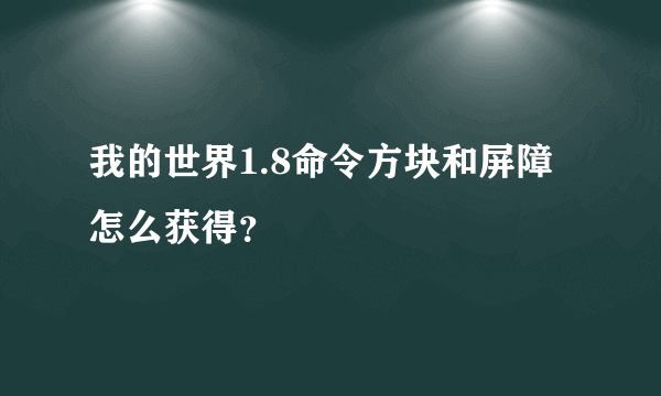 我的世界1.8命令方块和屏障怎么获得？